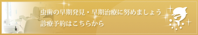 虫歯の早期発見・早期治療に努めましょう 診療予約はこちらから