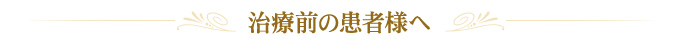 治療前の患者様へ