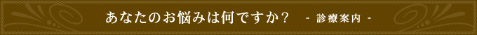 あなたのお悩みは何ですか？ 診療案内