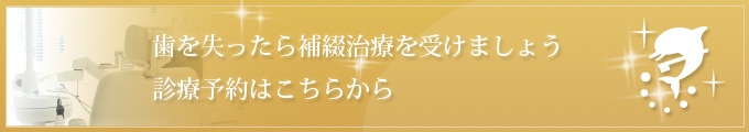 歯を失ったら補綴治療を受けましょう 診療予約はこちらから