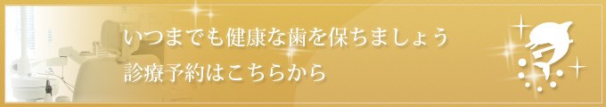 いつまでも健康な歯を保ちましょう 診療予約はこちらから