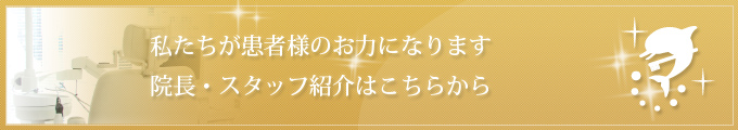 私たちが患者様のお力になります 院長・スタッフ紹介はこちらから