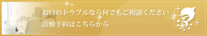 お口のトラブルなら何でもご相談ください 診療予約はこちらから