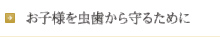 お子様を虫歯から守るために