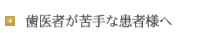 歯医者が苦手な患者様へ