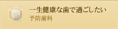 一生健康な歯で過ごしたい 予防歯科