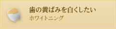 歯の黄ばみを白くしたい ホワイトニング