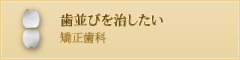 歯並びを治したい 矯正歯科