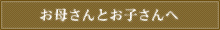 お母さんとお子さんへ