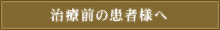 治療前の患者様へ