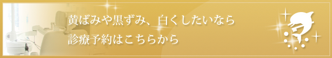 黄ばみや黒ずみ、白くしたいなら 診療予約はこちらから